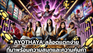 AYOTHAYA สล็อตแตกง่ายที่มาพร้อมความสนุกและความคุ้มค่า