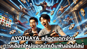 AYOTHAYA สล็อตแตกง่าย ทางเลือกใหม่ของนักเดิมพันออนไลน์