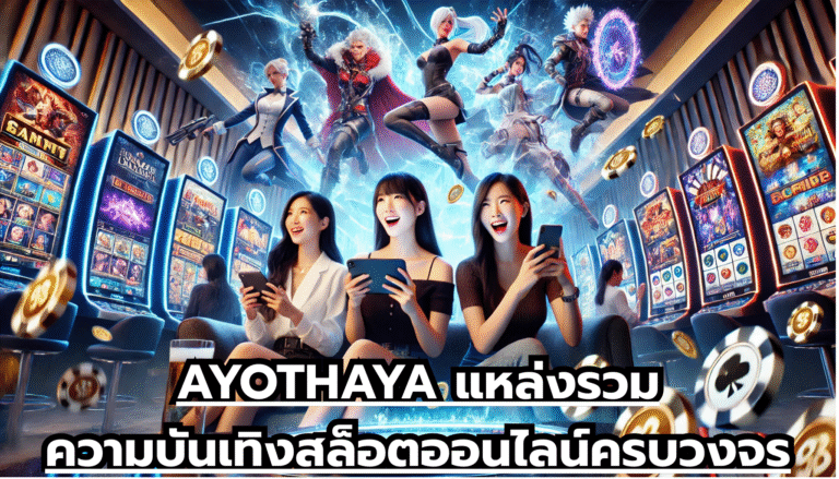 AYOTHAYA แหล่งรวมความบันเทิงสล็อตออนไลน์ครบวงจร